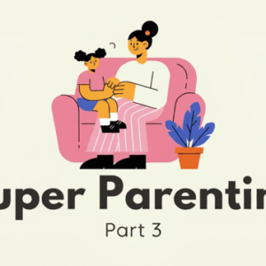 Super Parenting Part 3